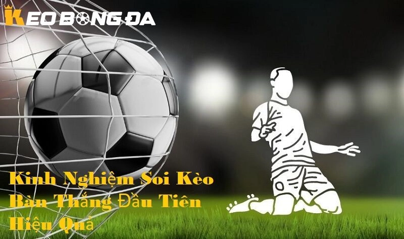 Kinh nghiệm soi kèo bàn thắng đầu tiên hiệu quả