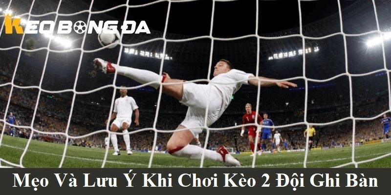 Mẹo và lưu ý khi chơi kèo 2 đội ghi bàn tại Kèo Bóng Đá