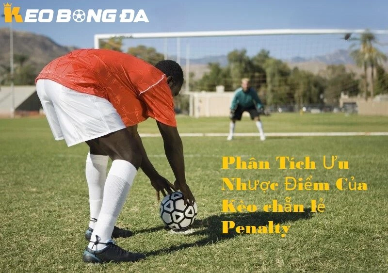 Phân tích ưu nhược điểm của kèo chẵn lẻ penalty