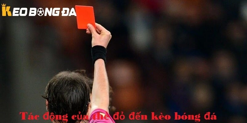 Tác động của thẻ đỏ đến kèo bóng đá