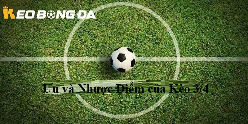 Ưu và nhược điểm của Kèo 3/4 tại Kèo Bóng Đá